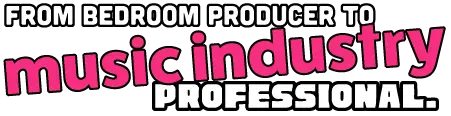 FROM BEDROOM PRODUCER TO MUSIC INDUSTRY PROFESSIONAL.